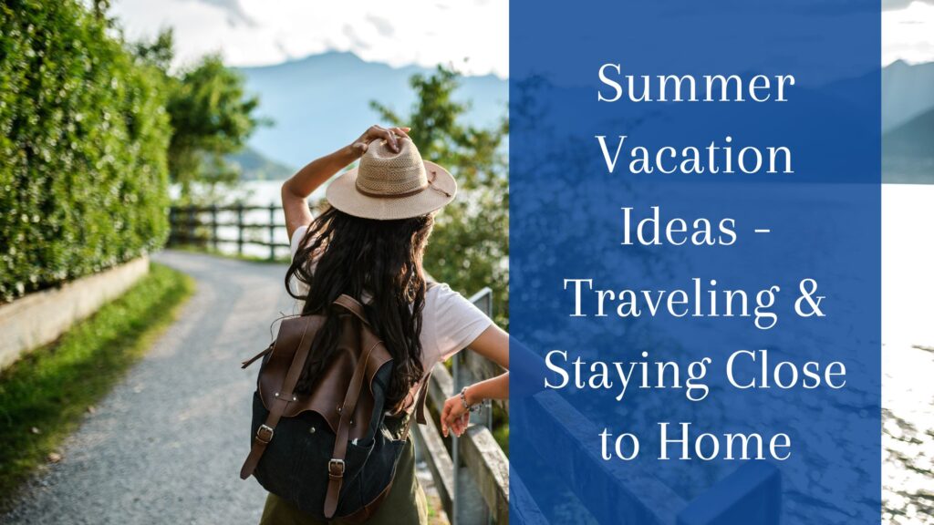 Summer Vacation Ideas - Traveling & Staying Close to Home