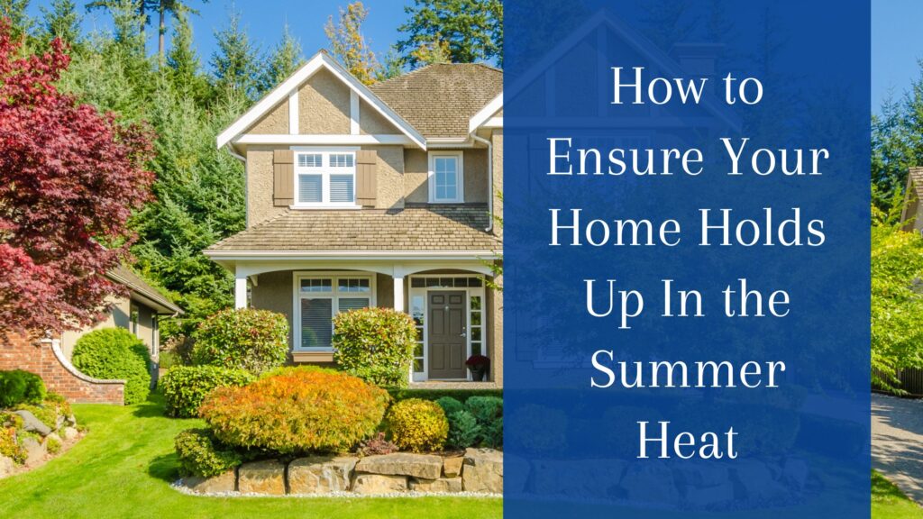 How to Ensure Your Home Holds Up In the Summer Heat