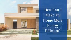 How Can I Make My Home More Energy Efficient?