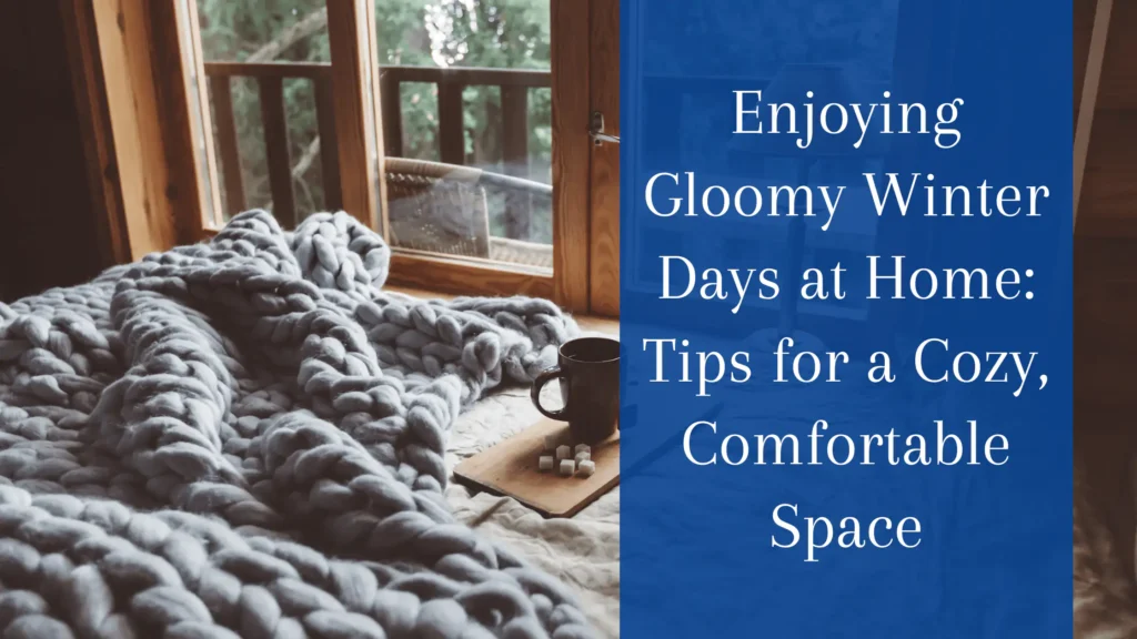 Enjoying Gloomy Winter Days at Home: Tips for a Cozy, Comfortable Space