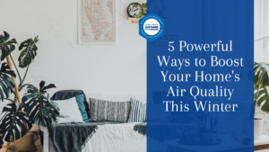 5 Powerful Ways to Boost Your Home's Air Quality This Winter